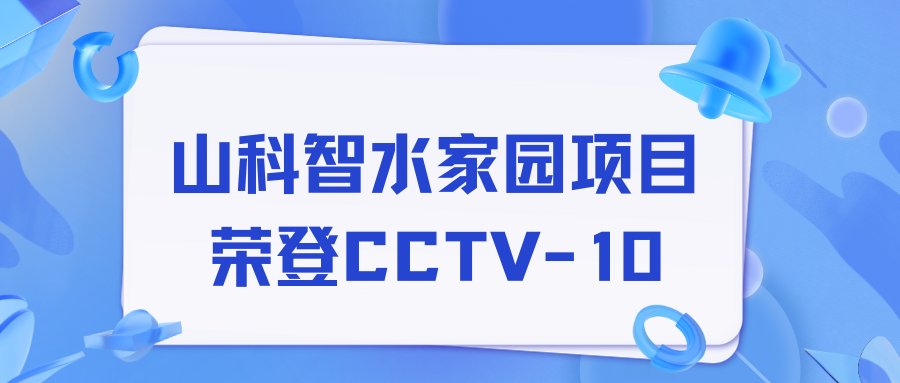 點贊！山科智水家園項目榮獲央視報道！